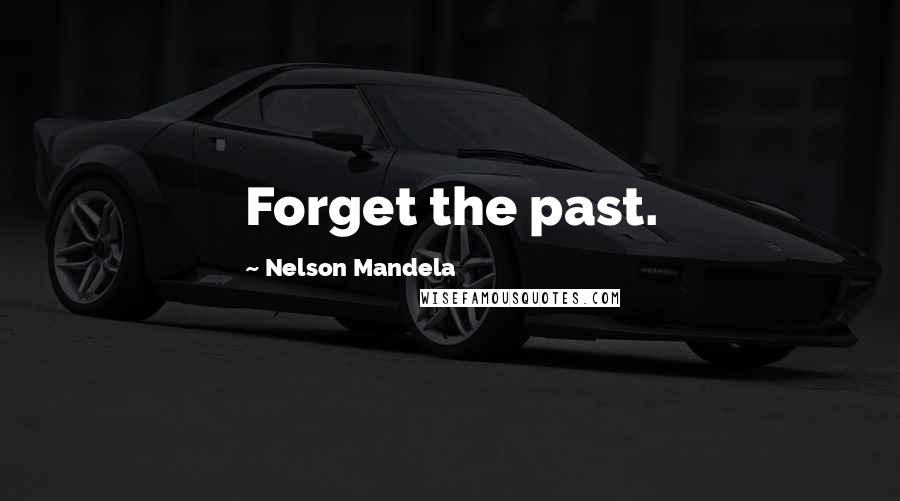 Nelson Mandela Quotes: Forget the past.