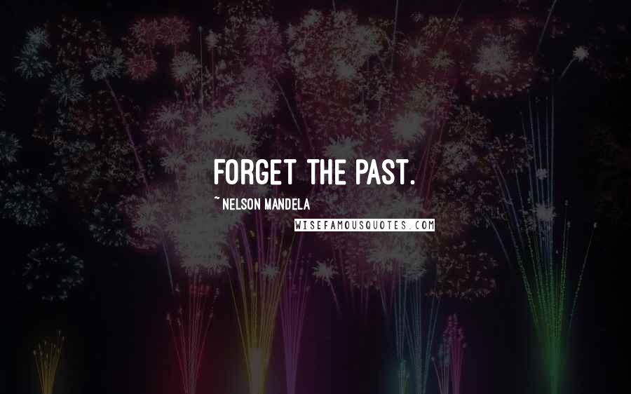 Nelson Mandela Quotes: Forget the past.