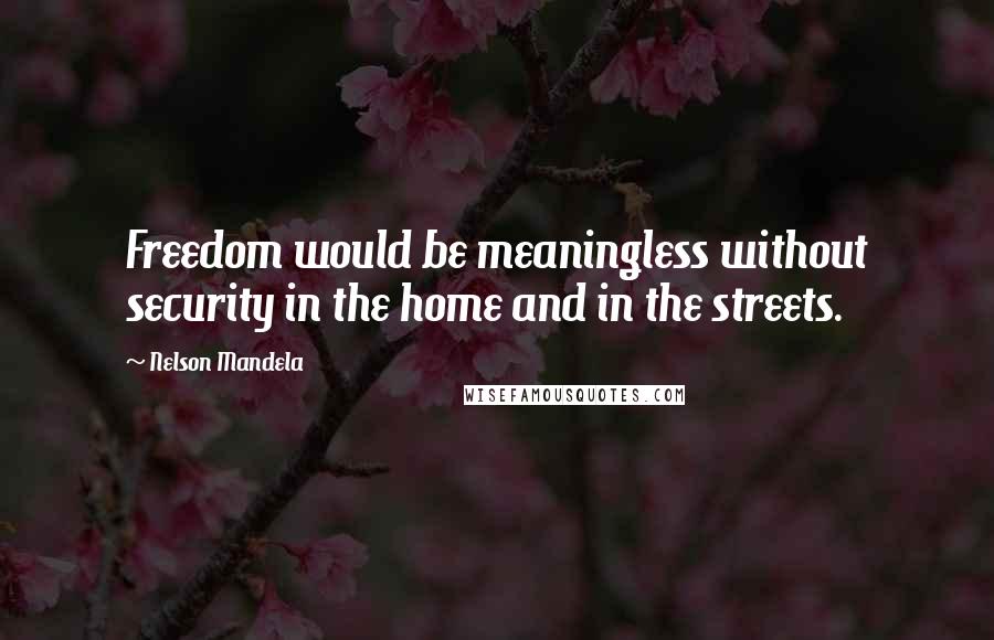 Nelson Mandela Quotes: Freedom would be meaningless without security in the home and in the streets.