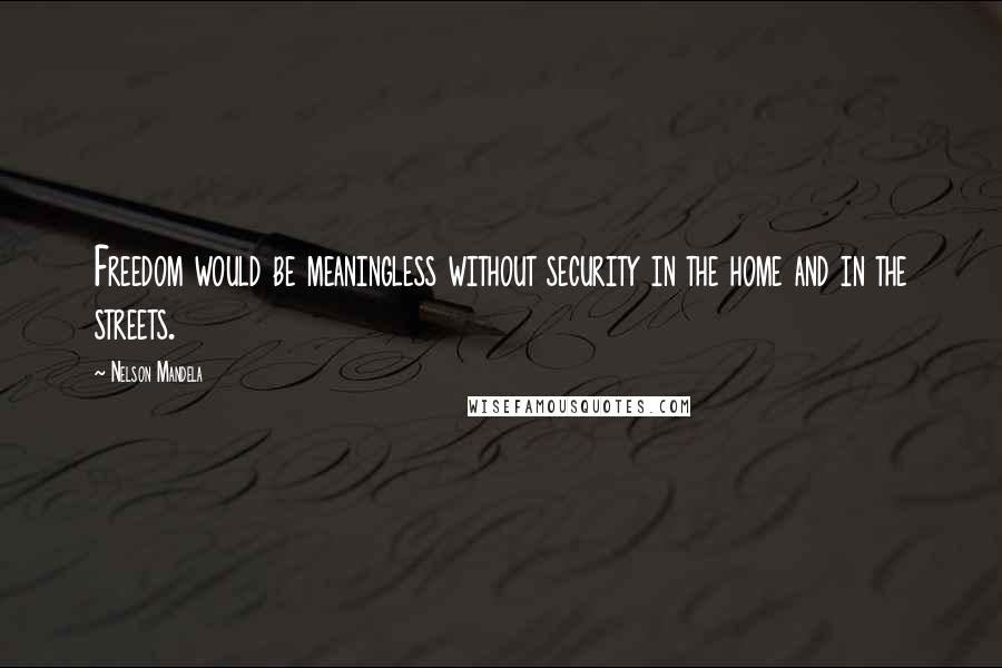 Nelson Mandela Quotes: Freedom would be meaningless without security in the home and in the streets.