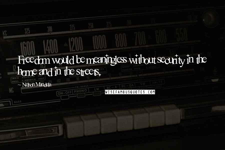 Nelson Mandela Quotes: Freedom would be meaningless without security in the home and in the streets.