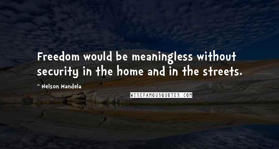 Nelson Mandela Quotes: Freedom would be meaningless without security in the home and in the streets.