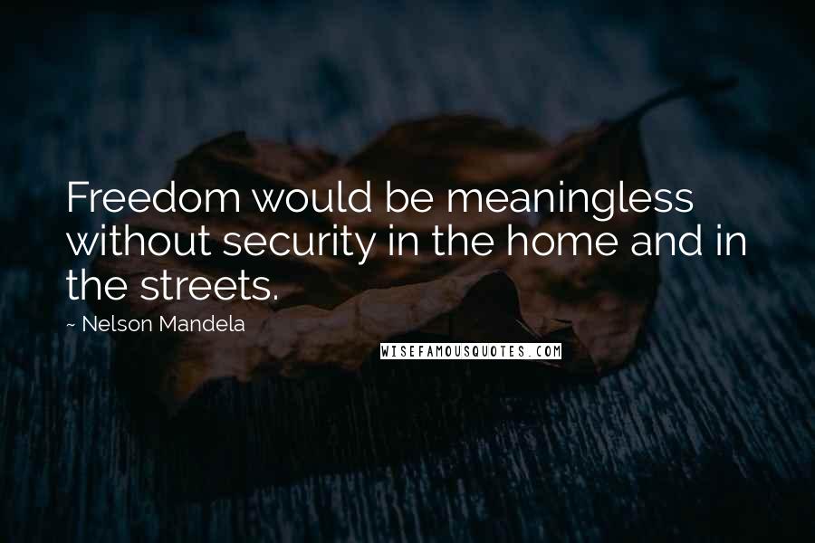 Nelson Mandela Quotes: Freedom would be meaningless without security in the home and in the streets.