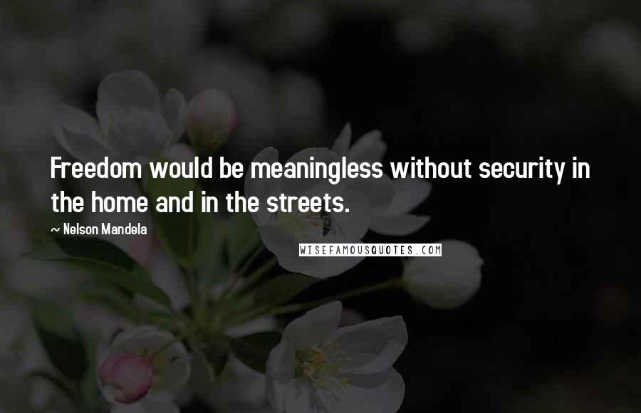 Nelson Mandela Quotes: Freedom would be meaningless without security in the home and in the streets.