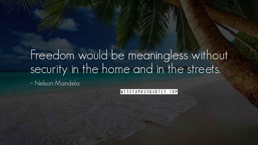 Nelson Mandela Quotes: Freedom would be meaningless without security in the home and in the streets.