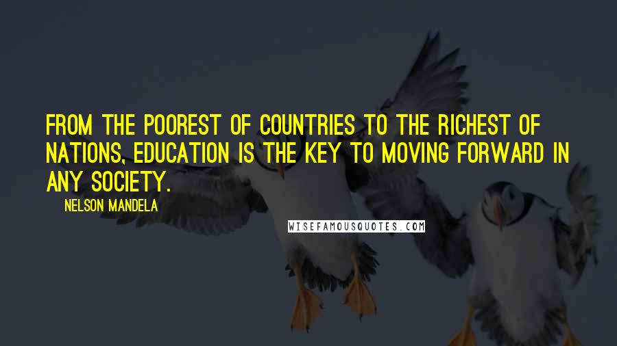 Nelson Mandela Quotes: From the poorest of countries to the richest of nations, education is the key to moving forward in any society.