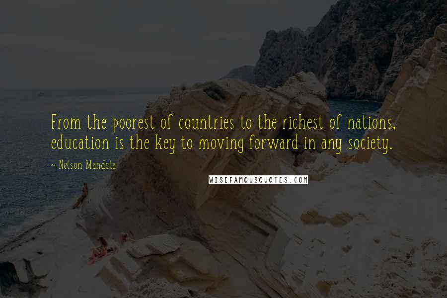 Nelson Mandela Quotes: From the poorest of countries to the richest of nations, education is the key to moving forward in any society.