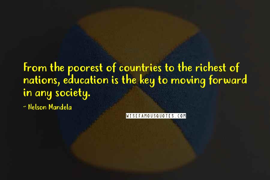 Nelson Mandela Quotes: From the poorest of countries to the richest of nations, education is the key to moving forward in any society.