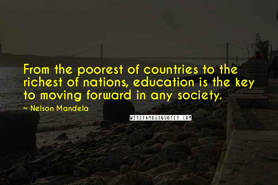 Nelson Mandela Quotes: From the poorest of countries to the richest of nations, education is the key to moving forward in any society.