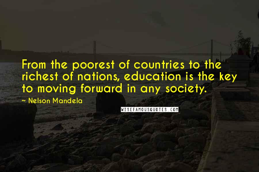 Nelson Mandela Quotes: From the poorest of countries to the richest of nations, education is the key to moving forward in any society.