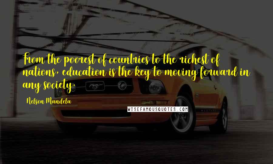 Nelson Mandela Quotes: From the poorest of countries to the richest of nations, education is the key to moving forward in any society.