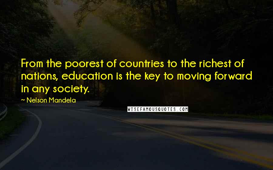 Nelson Mandela Quotes: From the poorest of countries to the richest of nations, education is the key to moving forward in any society.