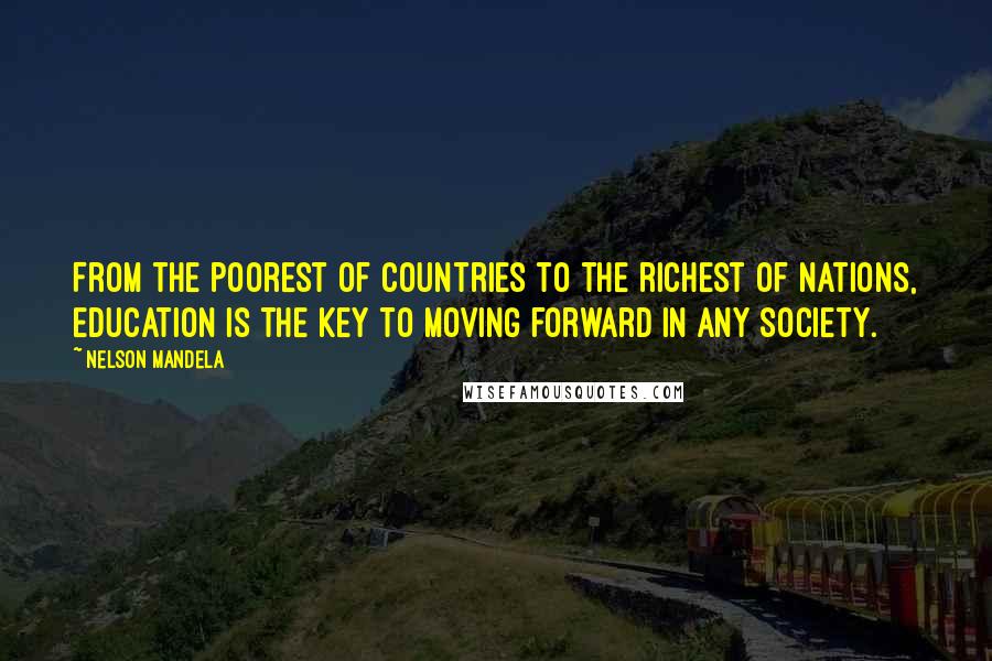 Nelson Mandela Quotes: From the poorest of countries to the richest of nations, education is the key to moving forward in any society.