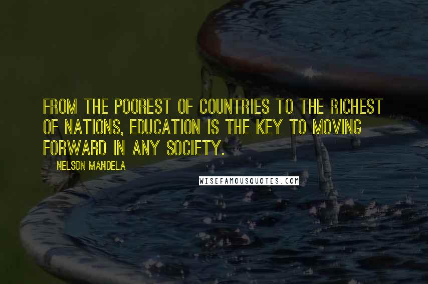 Nelson Mandela Quotes: From the poorest of countries to the richest of nations, education is the key to moving forward in any society.
