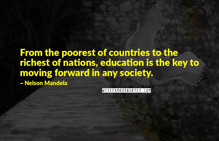 Nelson Mandela Quotes: From the poorest of countries to the richest of nations, education is the key to moving forward in any society.
