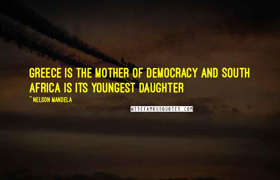 Nelson Mandela Quotes: Greece is the mother of democracy and South Africa is its youngest daughter