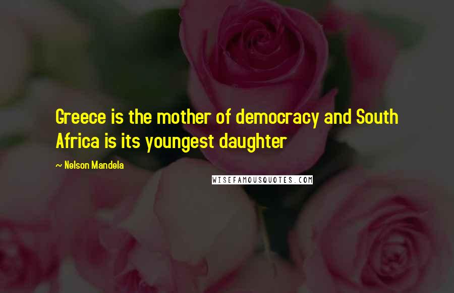 Nelson Mandela Quotes: Greece is the mother of democracy and South Africa is its youngest daughter