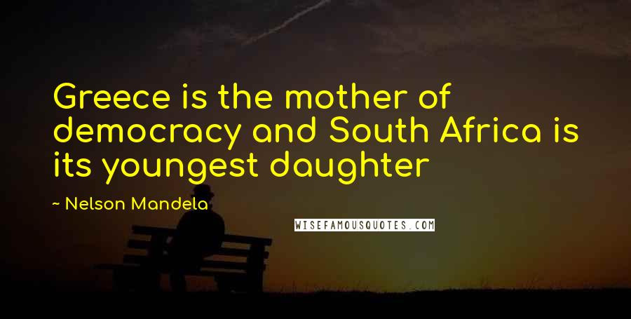 Nelson Mandela Quotes: Greece is the mother of democracy and South Africa is its youngest daughter