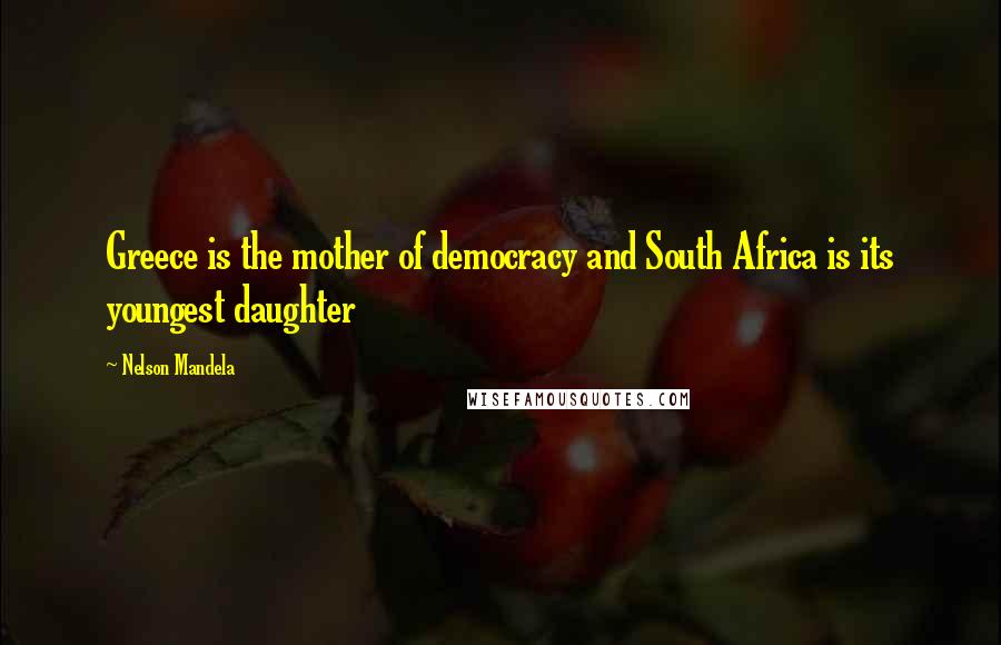 Nelson Mandela Quotes: Greece is the mother of democracy and South Africa is its youngest daughter