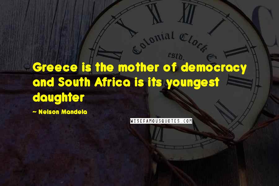Nelson Mandela Quotes: Greece is the mother of democracy and South Africa is its youngest daughter