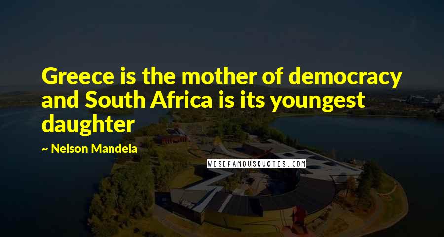 Nelson Mandela Quotes: Greece is the mother of democracy and South Africa is its youngest daughter