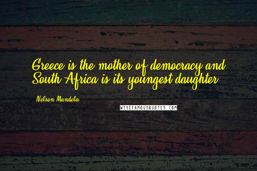 Nelson Mandela Quotes: Greece is the mother of democracy and South Africa is its youngest daughter