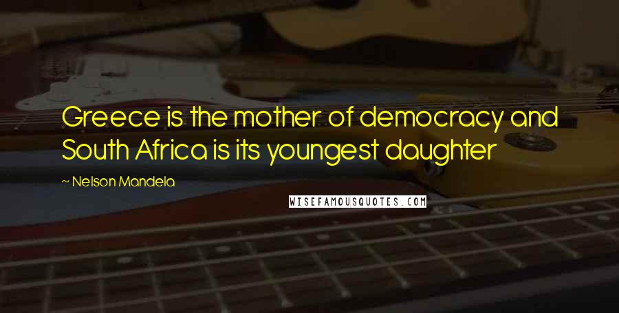 Nelson Mandela Quotes: Greece is the mother of democracy and South Africa is its youngest daughter