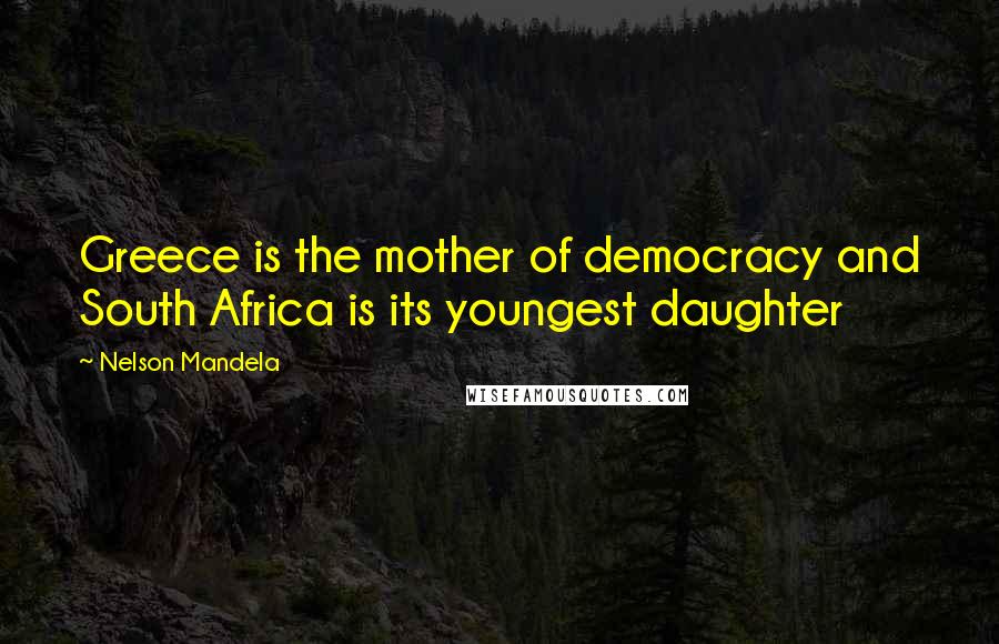 Nelson Mandela Quotes: Greece is the mother of democracy and South Africa is its youngest daughter