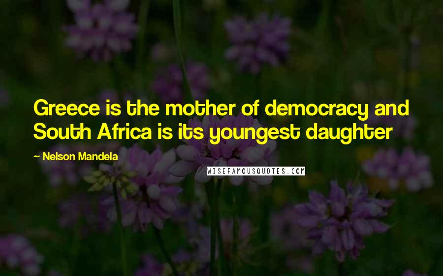 Nelson Mandela Quotes: Greece is the mother of democracy and South Africa is its youngest daughter