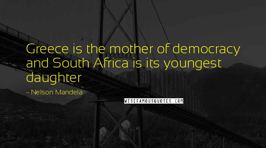 Nelson Mandela Quotes: Greece is the mother of democracy and South Africa is its youngest daughter