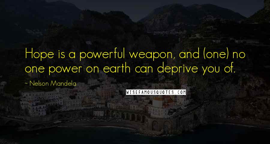 Nelson Mandela Quotes: Hope is a powerful weapon, and (one) no one power on earth can deprive you of.
