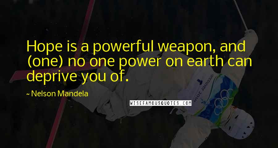 Nelson Mandela Quotes: Hope is a powerful weapon, and (one) no one power on earth can deprive you of.