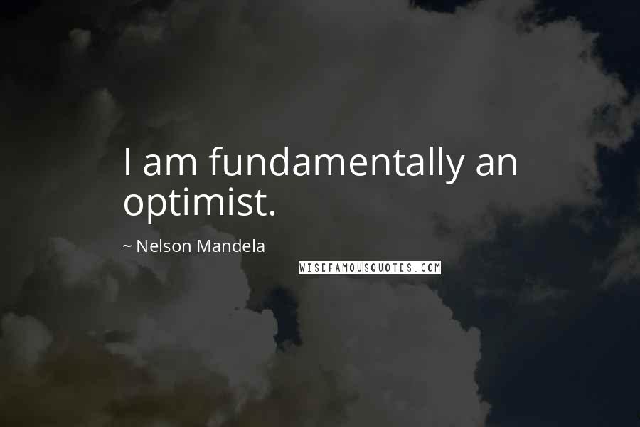 Nelson Mandela Quotes: I am fundamentally an optimist.