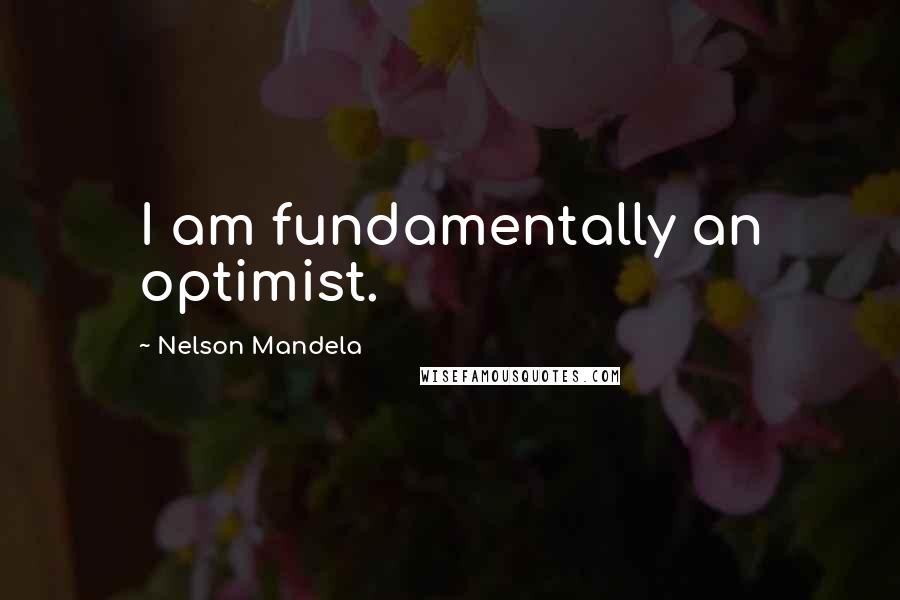 Nelson Mandela Quotes: I am fundamentally an optimist.