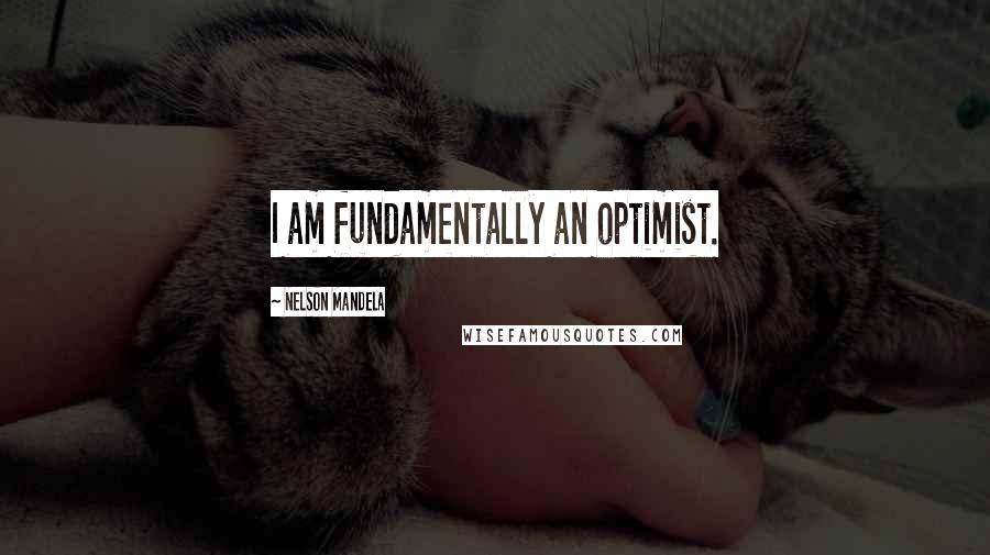 Nelson Mandela Quotes: I am fundamentally an optimist.