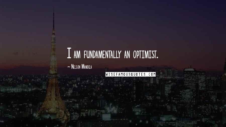 Nelson Mandela Quotes: I am fundamentally an optimist.
