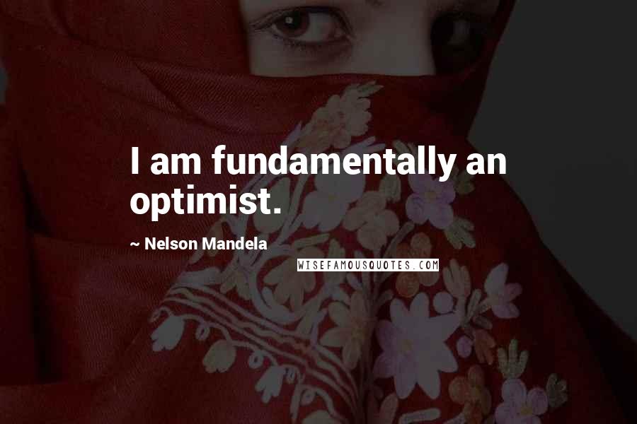 Nelson Mandela Quotes: I am fundamentally an optimist.