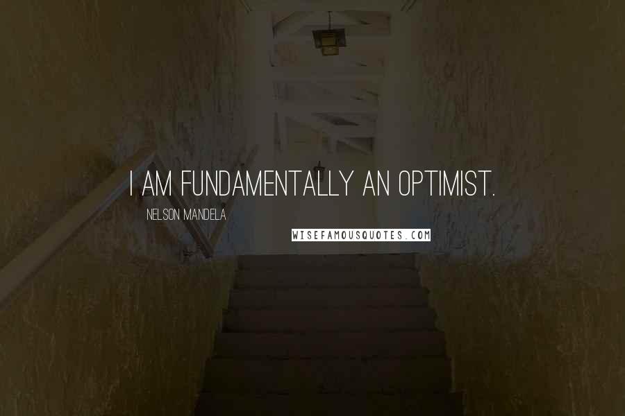 Nelson Mandela Quotes: I am fundamentally an optimist.