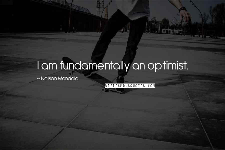 Nelson Mandela Quotes: I am fundamentally an optimist.