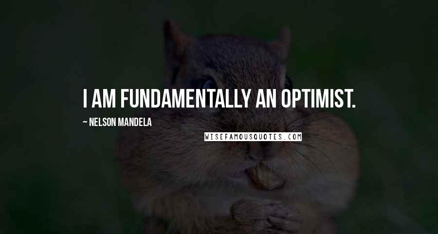Nelson Mandela Quotes: I am fundamentally an optimist.