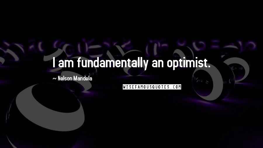 Nelson Mandela Quotes: I am fundamentally an optimist.