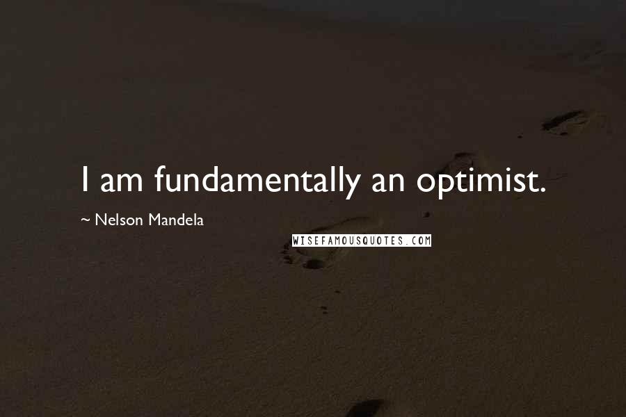 Nelson Mandela Quotes: I am fundamentally an optimist.