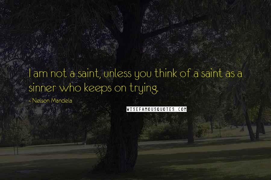 Nelson Mandela Quotes: I am not a saint, unless you think of a saint as a sinner who keeps on trying.