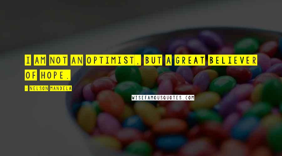 Nelson Mandela Quotes: I am not an optimist, but a great believer of hope.
