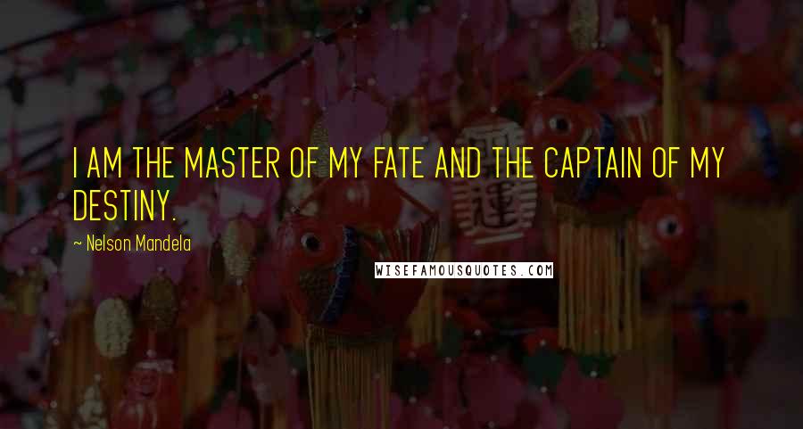 Nelson Mandela Quotes: I AM THE MASTER OF MY FATE AND THE CAPTAIN OF MY DESTINY.