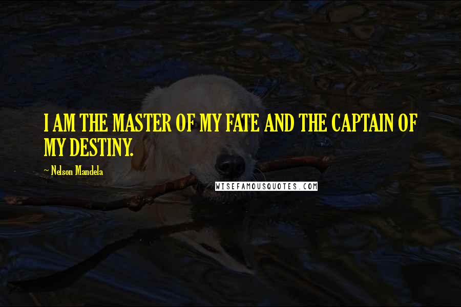 Nelson Mandela Quotes: I AM THE MASTER OF MY FATE AND THE CAPTAIN OF MY DESTINY.