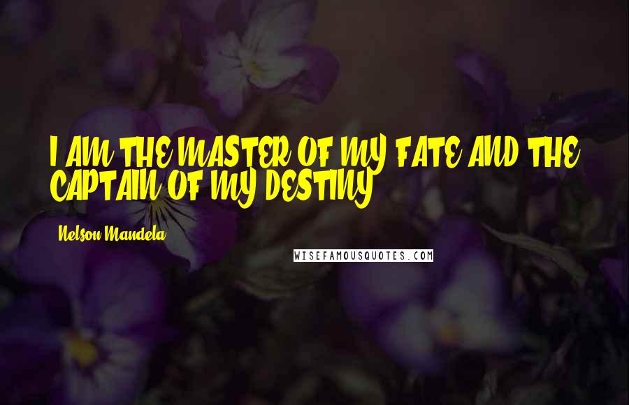 Nelson Mandela Quotes: I AM THE MASTER OF MY FATE AND THE CAPTAIN OF MY DESTINY.