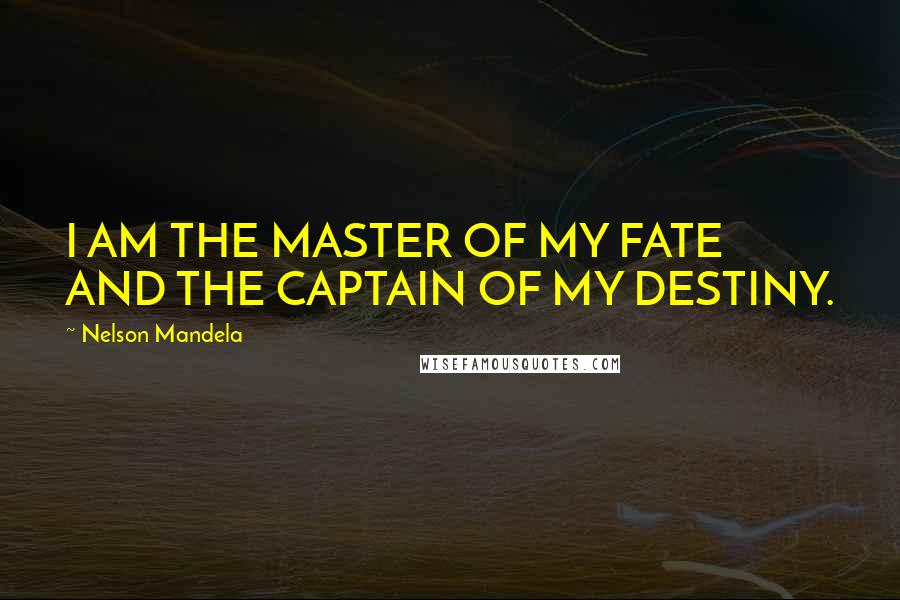 Nelson Mandela Quotes: I AM THE MASTER OF MY FATE AND THE CAPTAIN OF MY DESTINY.