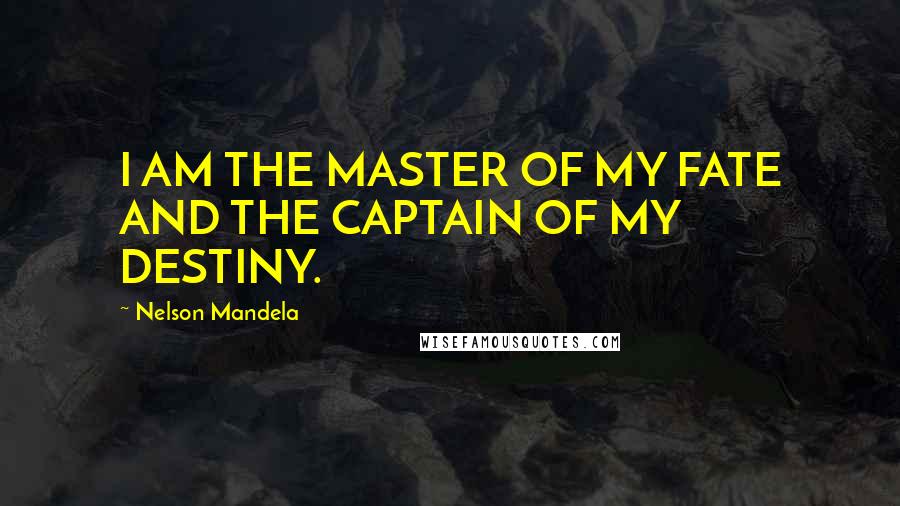 Nelson Mandela Quotes: I AM THE MASTER OF MY FATE AND THE CAPTAIN OF MY DESTINY.