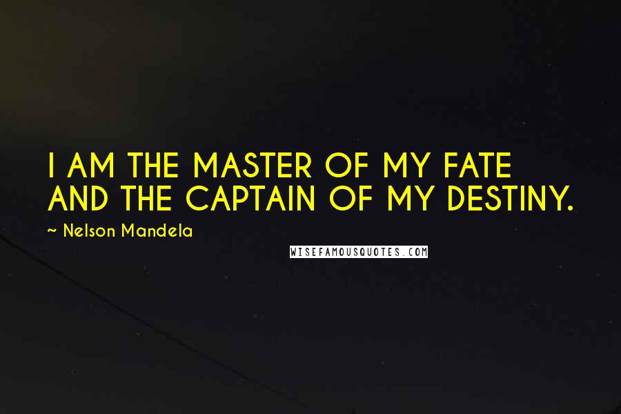 Nelson Mandela Quotes: I AM THE MASTER OF MY FATE AND THE CAPTAIN OF MY DESTINY.
